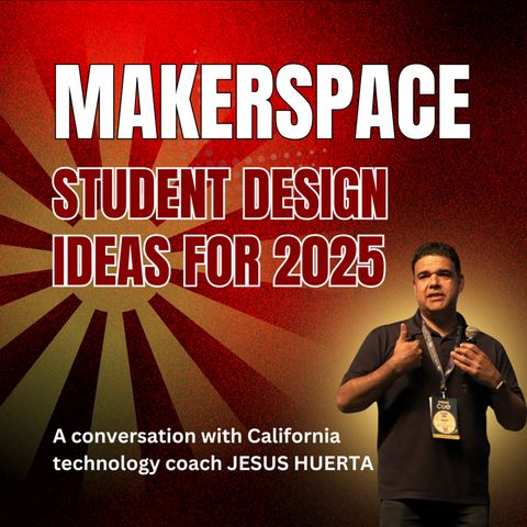 STUDENT MAKERSPACE IDEAS: A Conversation with JESUS HUERTA