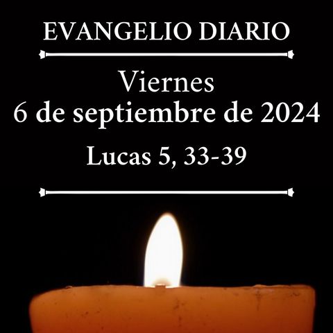 Evangelio del viernes 6 de septiembre de 2024 (Lucas 5, 33-39)