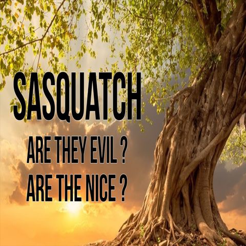 Sasquatch Evil or Nice?