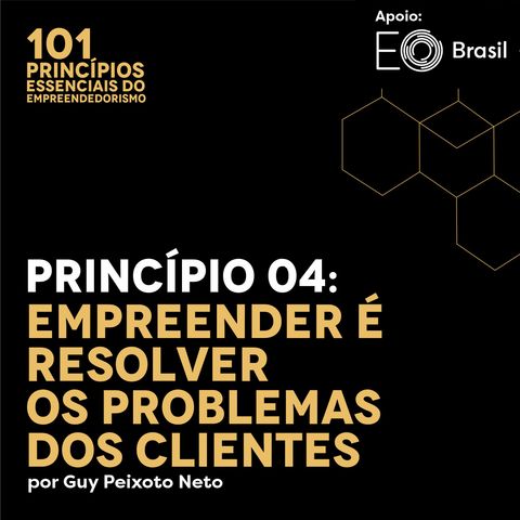 Princípio 04: Empreender é Resolver os Problemas dos Clientes