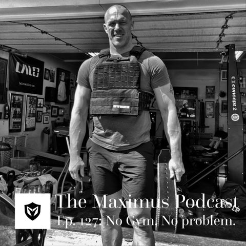 The Maximus Podcast Ep. 127 - No Gym, No Problem