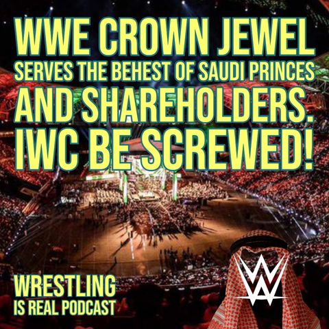 WWE Crown Jewel Serves The Behest of Saudi Princes and Shareholders. IWC Be Screwed! (ep.645)