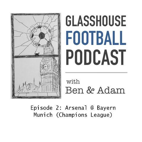 Glasshouse Football Podcast Epi. 2: Arsenal @ Bayern Munich (Champions League)