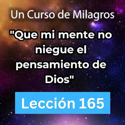 LECCIÓN 165 - "Que mi mente no niegue el pensamiento de Dios" Libro de Ejercicios Un Curso de Milagros (con fondo musical)