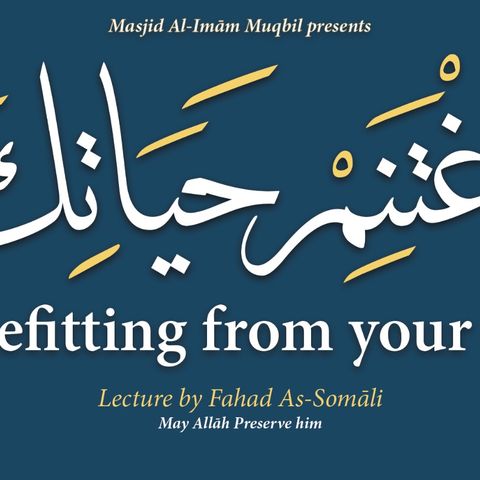 Benefiting From Your Life - Fahad  As-Somāli