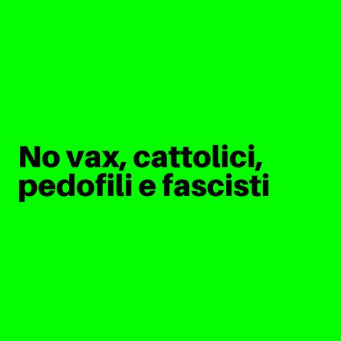 No vax, cattolici, pedofili e fascisti
