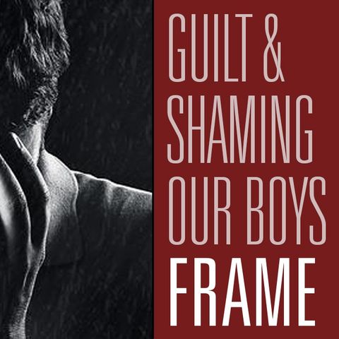 Guilting Boys is Good, But Shaming Them is Better | Maintaining Frame 26