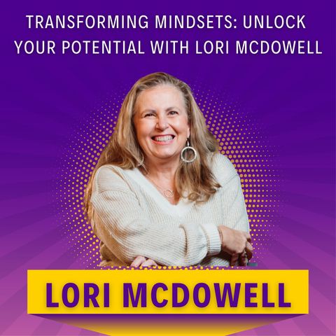 Transforming Mindsets: Unlock Your Potential with Lori McDowell