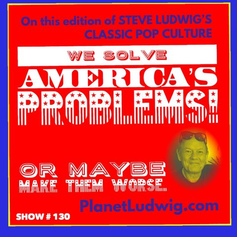 Steve Ludwig's Classic Pop Culture # 130 - SOLVING AMERICA WITH POP CULTURE