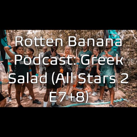 Rotten Banana Podcast- Greek Salad (All Stars 2 E7+8)
