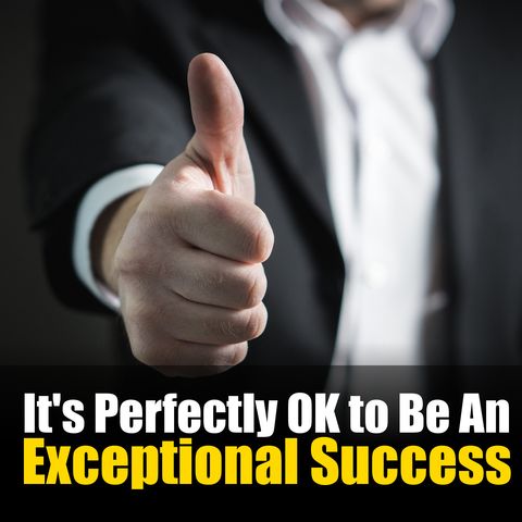 Mindset Tips: It’s Perfectly OK To Be an Exceptional Success