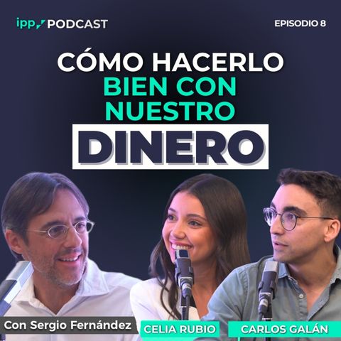 Cómo hacerlo bien con nuestro dinero con Celia Rubio y Carlos Galán. Episodio 8 (IPP Podcast)