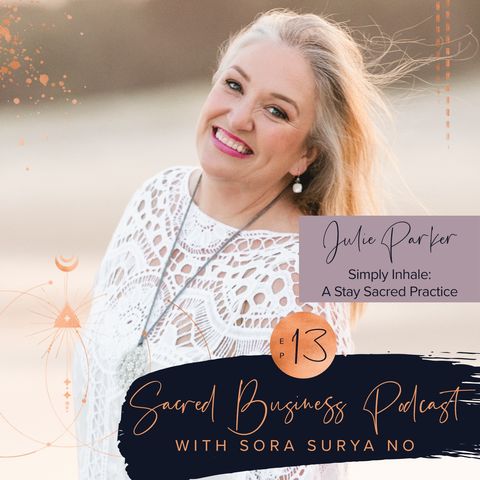 Ep 13: Simple Inhale, a Stay Sacred Practice with Julie Parker
