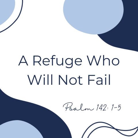 A Refuge Who Will Not Fail- Ps.142:1-5