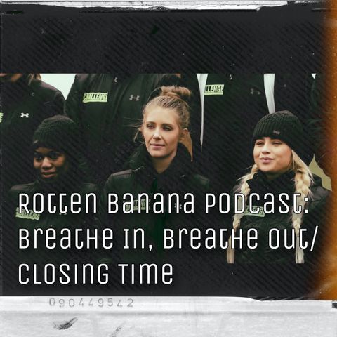 Rotten Banana Podcast: Breathe in, Breathe Out/Closing Time