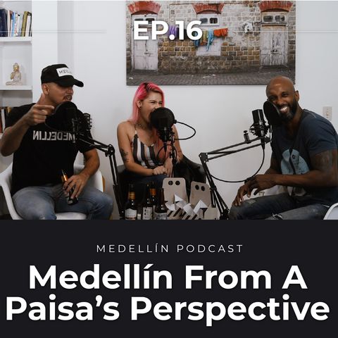 Medellin From a Paisa's Perspective - Medellin Podcast Ep. 16