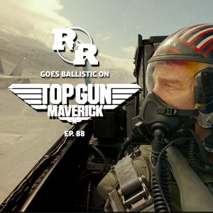 R&R 88: Does Some of That Pilot Shit on Top Gun Maverick