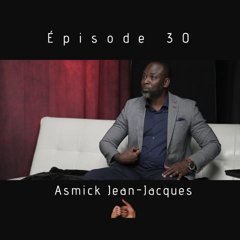 Épisode 30-Asmick Jean-Jacques