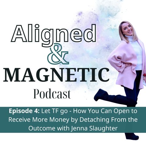 4. Let TF go: How You Can Open to Receive More Money by Detaching from the Outcome with Jenna Slaughter
