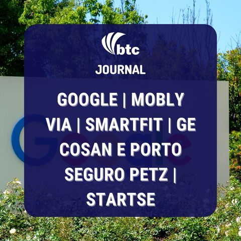 Google, Mobly, Via, Smartfit | GE, Cosan e Porto Seguro, Petz, StartSe | Journal 12/11/2021