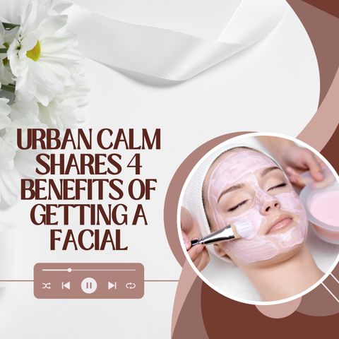 Urban Calm Shares 4 Benefits of Getting a Facial