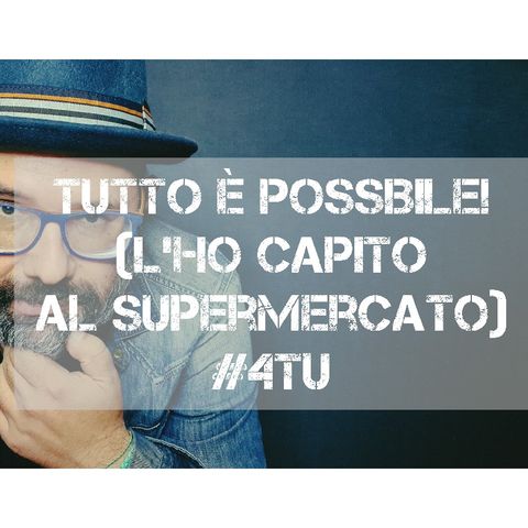 Episodio 867 - "Tutto è possibile! (L'ho capito al supermercato)" 4tu