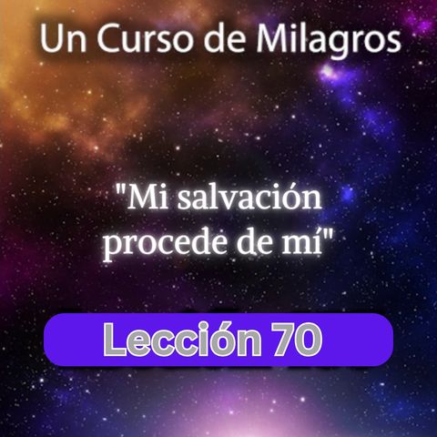 LECCIÓN 70 - Mi salvación procede de mí. Libro de Ejercicios. Un Curso de Milagros (con fondo musical)