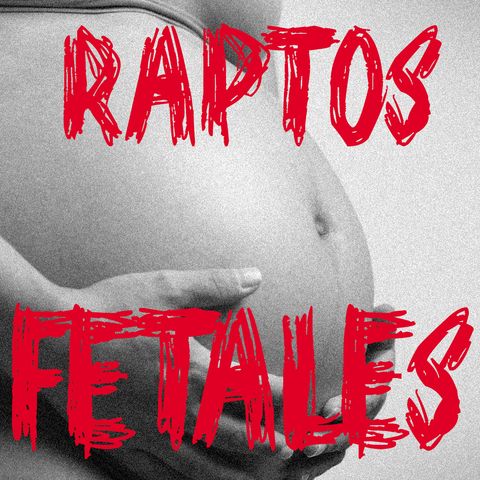 Ep 39 - Raptos Fetales (Fetal Abduction)