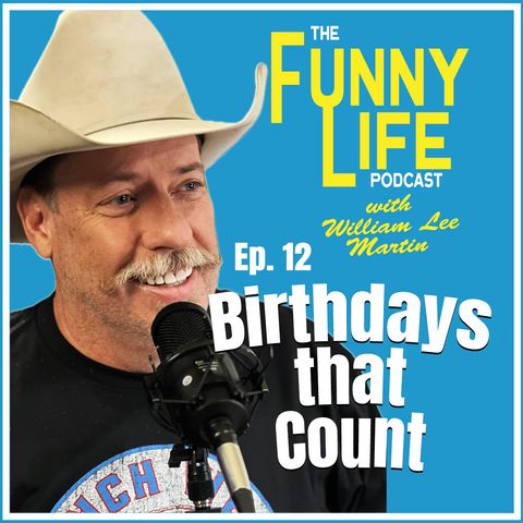 Ep. 12 – Birthdays That Count  - “The Funny Life Podcast” with William Lee Martin