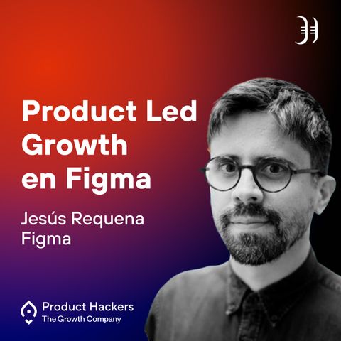 Product Led Growth con Jesús Requena de Figma