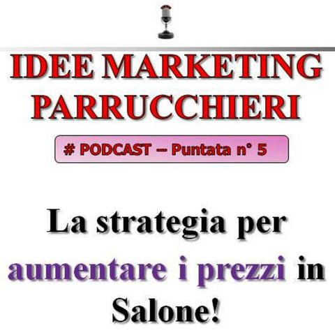 Idee Marketing Parrucchieri Podcast n°5: la Strategia per aumentare i prezzi in Salone!