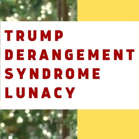 TRUMP DERANGEMENT SYNDROME HITS NEW LOW