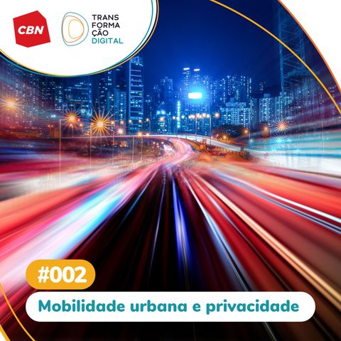 Transformação Digital CBN #02 - Mobilidade urbana e privacidade