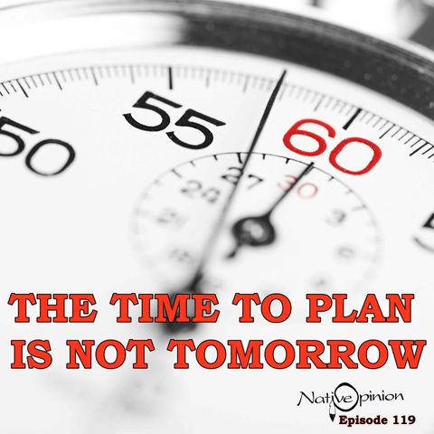 “THE TIME TO PLAN IS NOT TOMORROW.”