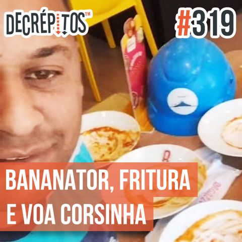 Decrépitos 319 - VACILO NEWS: Bananator da Massa, Fritura Salva e Voa Corsinha!