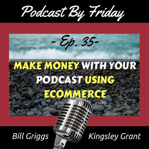 PBF35 How to Make Money with Your Podcast Using Ecommerce with Kingsley Grant and Bill Griggs