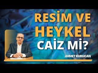 Resim Ve Heykel Hakkındaki Görüşlerim Değişti mi   AHMET KURUCAN