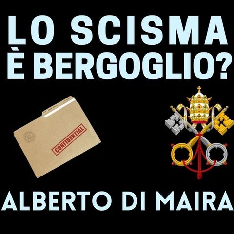 Alberto Di Maira - Lo Scisma è Bergoglio?