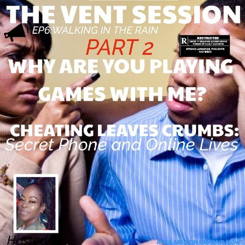 THE VENT SESSION-PART 2 WHY ARE YOU PLAYING GAMES WITH ME?CHEATING LEAVES CRUMBS: SECRET PHONE AND ONLINE LIVES