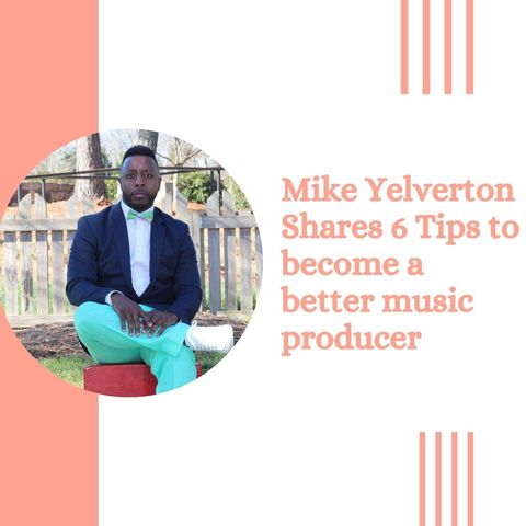 Mike Yelverton Shares 6 Tips to become a better Music Producer