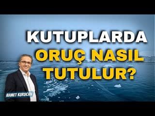 Kutuplarda Oruç Nasıl Tutulur AHMET KURUCAN