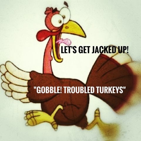 LET'S GET JACKED UP! "Gobble Troubled Turkeys"