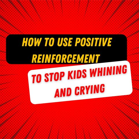 How to Use Positive Reinforcement to Stop Kids Whining and Crying