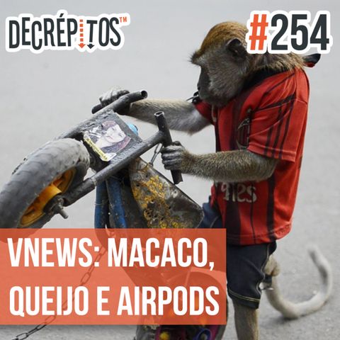 Decrépitos 254 - VACILO NEWS: Macaco, Queijo e AirPods