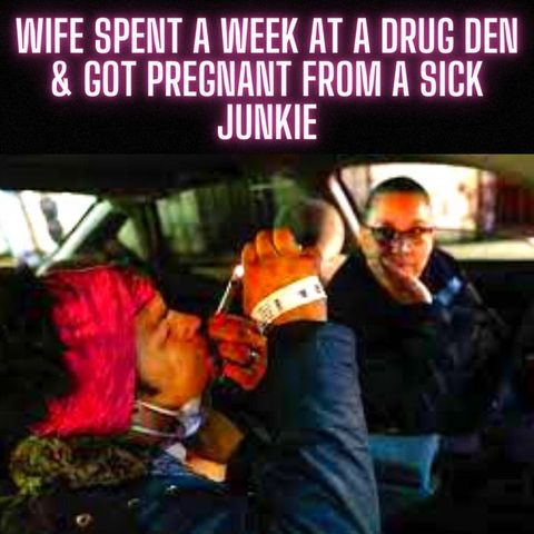 Wife Spent A Week At a Drug Den & Got Pregnant From A Sick Junkie