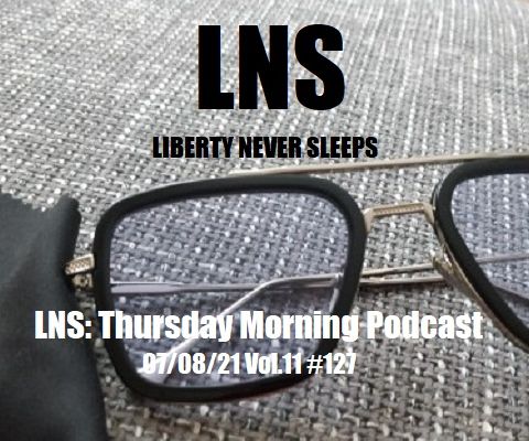 LNS: Thursday Morning Podcast 07/08/21 Vol.11 #127