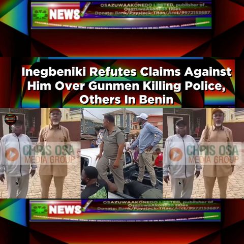 Inegbeniki Refutes Claims Against Him Over Gunmen Killing Police, Others In Benin ~ OsazuwaAkonedo
