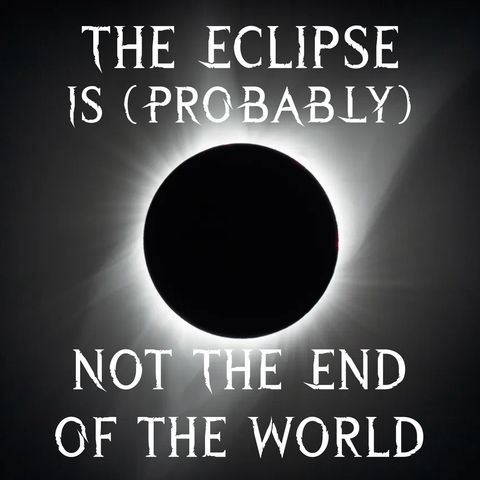The Eclipse Is (Probably) Not The End Of The World