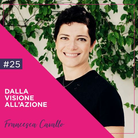 25: Dalla Visione all'Azione, con Francesca Cavallo