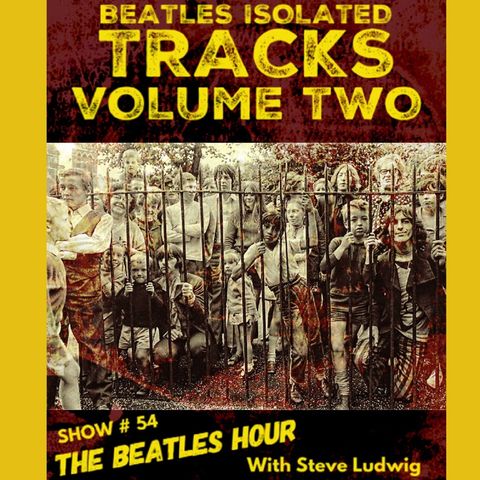 Beatles Hour With Steve Ludwig # 54 - ISOLATED TRACKS VOL. 2